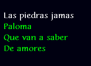 Las piedras jamas
Paloma

Que van a saber
De amores