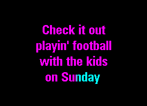 Check it out
playin' football

with the kids
on Sunday