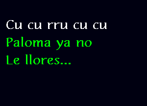 Cu cu rru cu cu
Paloma ya no

Le llores...