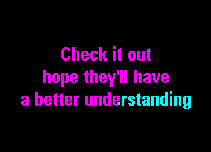 Check it out

hope they'll have
a better understanding