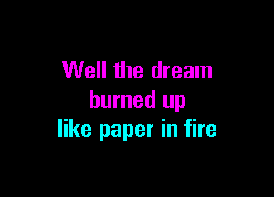 Well the dream

burned up
like paper in fire