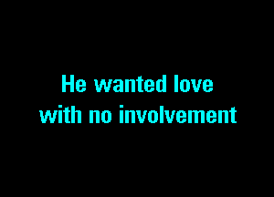 He wanted love

with no involvement