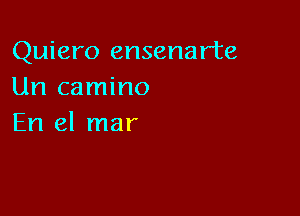 Quiero ensenarte
Un camino

En el mar