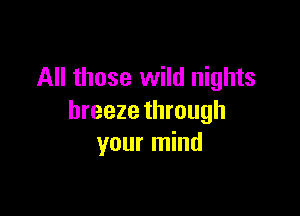 All those wild nights

breeze through
your mind