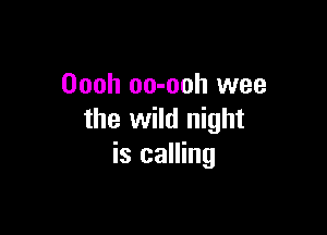 Oooh oo-ooh wee

the wild night
is calling