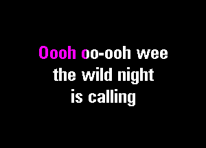 Oooh oo-ooh wee

the wild night
is calling