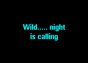 Wild ..... night

is calling