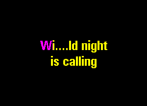 Wi....ld night

is calling