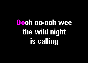 Oooh oo-ooh wee

the wild night
is calling