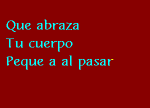 Que abraza
Tu cuerpo

Peque 3 al pasar