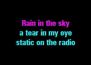 Rain in the sky

a tear in my eye
static on the radio