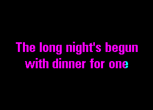 The long night's begun

with dinner for one