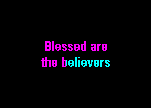 Blessed are

the believers