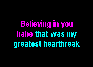 Believing in you

babe that was my
greatest heartbreak