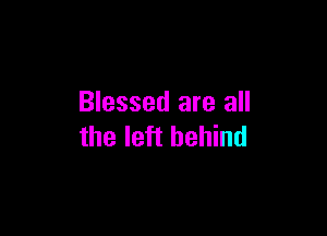 Blessed are all

the left behind