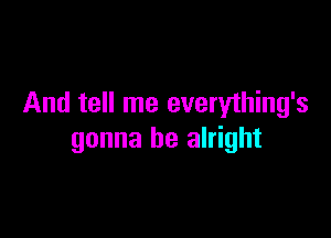 And tell me everything's

gonna be alright