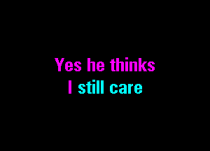 Yes he thinks

I still care