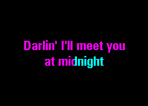 Darlin' I'll meet you

at midnight