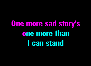 One more sad story's

one more than
I can stand