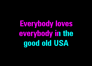 Everybody loves

everybody in the
good old USA