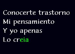 Conocerte trastorno
Mi pensamiento

Y yo apenas
Lo creia