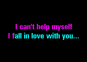 I can't help myself

I fall in love with you...