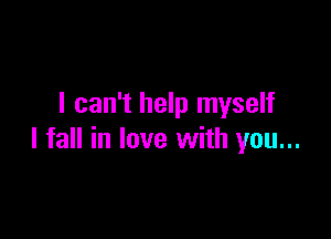 I can't help myself

I fall in love with you...