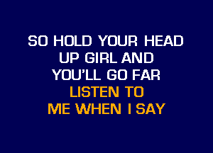 SO HOLD YOUR HEAD
UP GIRL AND
YOU'LL GD FAR
LISTEN TO
ME WHEN I SAY