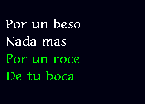 For un beso
Nada mas

For an roce
De tu boca