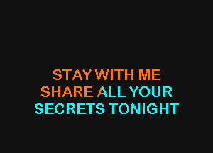 STAY WITH ME

SHARE ALL YOUR
SECRETS TONIGHT
