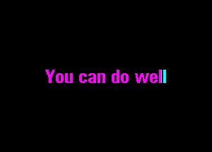 You can do well