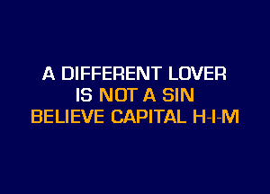 A DIFFERENT LOVER
IS NOT A SIN

BELIEVE CAPITAL H-l-M