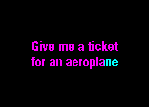 Give me a ticket

for an aeroplane