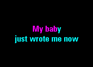 My baby

just wrote me now