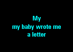 My

my baby wrote me
a letter