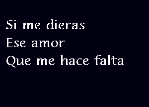 Si me dieras
Ese amor

Que me hace falta