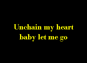 Unchain my heart

baby let me go