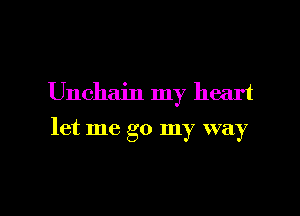 Unchain my heart

let me go my way