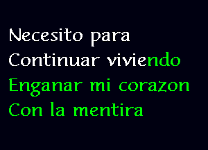 Necesito para
Continuar viviendo

Enganar mi corazon
Con la mentira