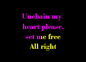 Unchain my
heart please,

set me free

All right