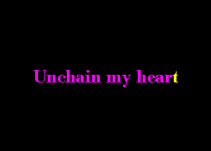 Unchain my heart