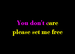 You don't care

please set me free