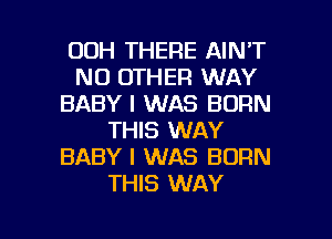 00H THERE AINT
NO OTHER WAY
BABY I WAS BORN
THIS WAY
BABY I WAS BORN
THIS WAY

g