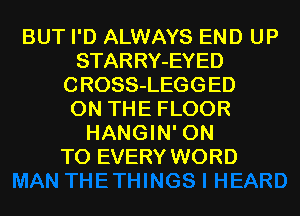 BUT I'D ALWAYS END UP
STARRY-EYED
CROSS-LEGGED
ON THE FLOOR
HANGIN' ON
TO EVERY WORD