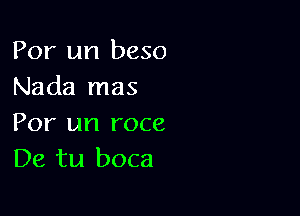 For un beso
Nada mas

For an roce
De tu boca