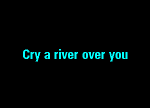 Cry 3 river over you