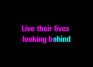 Live their lives

looking behind