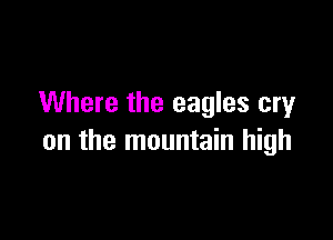 Where the eagles cry

on the mountain high