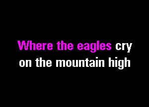 Where the eagles cry

on the mountain high