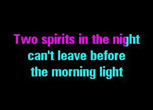 Two spirits in the night

can't leave before
the morning light